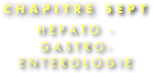 CHAPITRE SEPT

HEPATO - 
GASTRO-
ENTEROLOGIE
