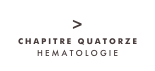 >
CHAPITRE QUATORZE
HEMATOLOGIE