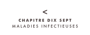 <
CHAPITRE DIX SEPT
MALADIES INFECTIEUSES