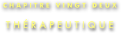 CHAPITRE VINGT DEUX

THÉRAPEUTIQUE